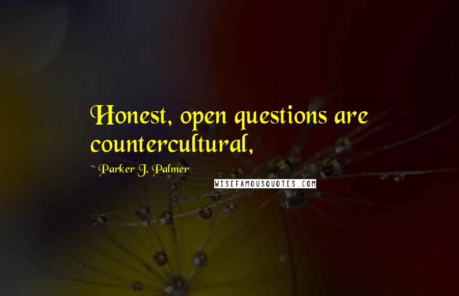 Parker J. Palmer Quotes: Honest, open questions are countercultural,