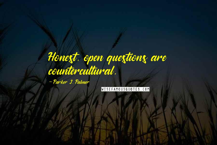 Parker J. Palmer Quotes: Honest, open questions are countercultural,