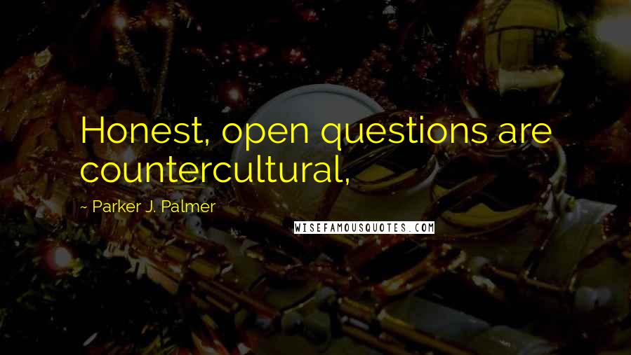 Parker J. Palmer Quotes: Honest, open questions are countercultural,