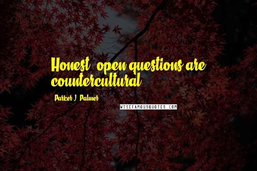 Parker J. Palmer Quotes: Honest, open questions are countercultural,