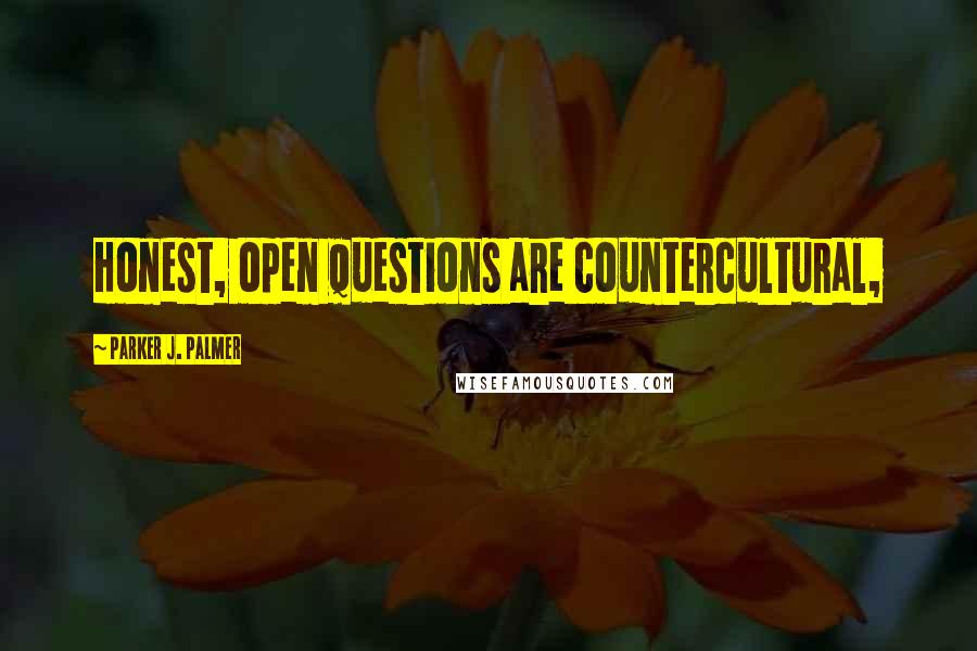 Parker J. Palmer Quotes: Honest, open questions are countercultural,
