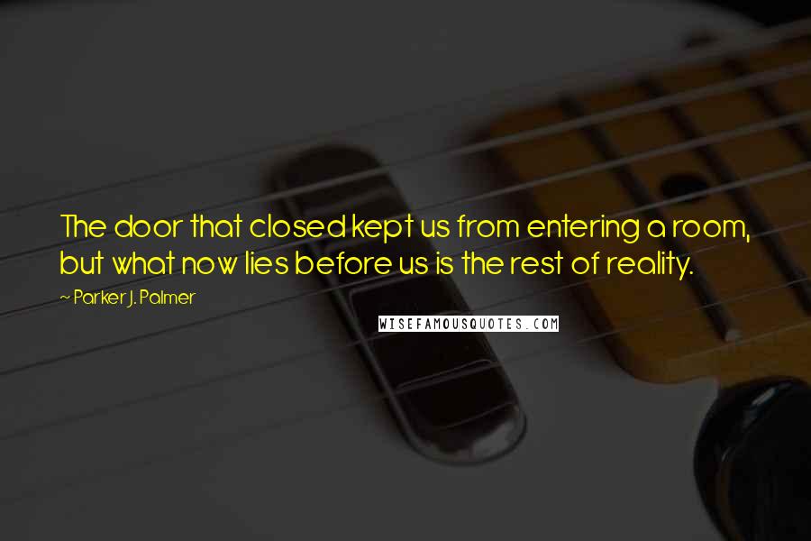 Parker J. Palmer Quotes: The door that closed kept us from entering a room, but what now lies before us is the rest of reality.