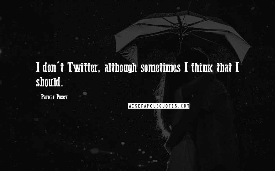 Parker Posey Quotes: I don't Twitter, although sometimes I think that I should.