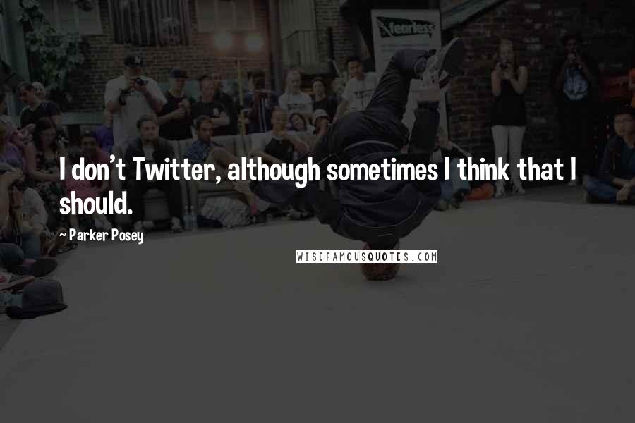 Parker Posey Quotes: I don't Twitter, although sometimes I think that I should.