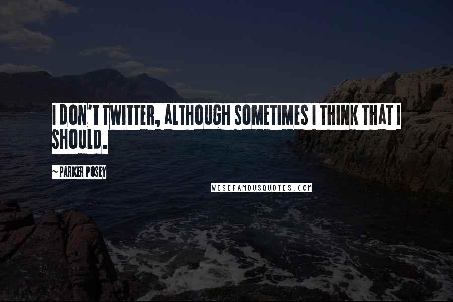 Parker Posey Quotes: I don't Twitter, although sometimes I think that I should.