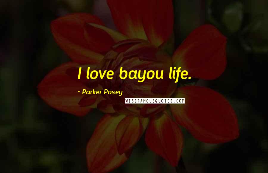 Parker Posey Quotes: I love bayou life.