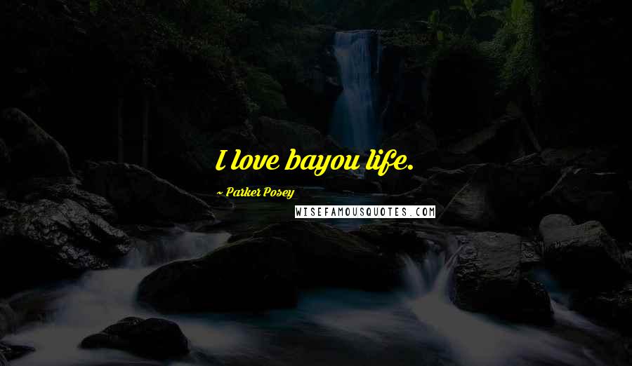 Parker Posey Quotes: I love bayou life.