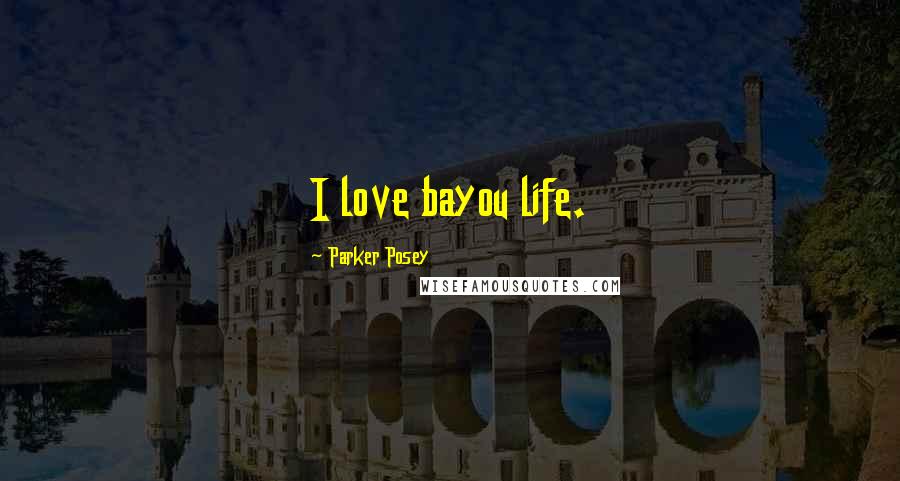 Parker Posey Quotes: I love bayou life.