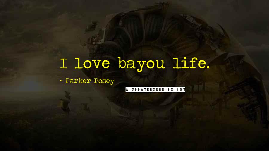 Parker Posey Quotes: I love bayou life.