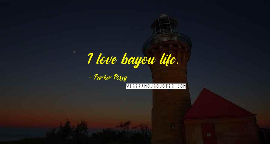 Parker Posey Quotes: I love bayou life.