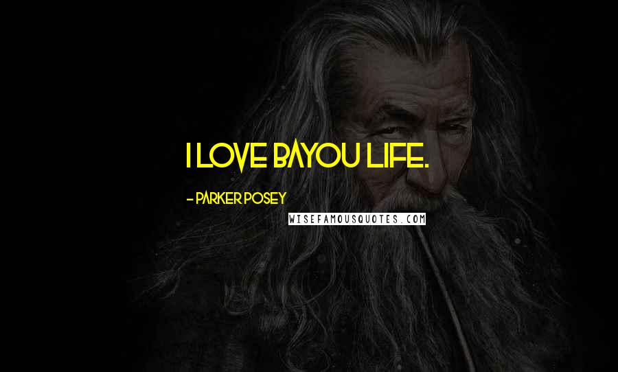 Parker Posey Quotes: I love bayou life.