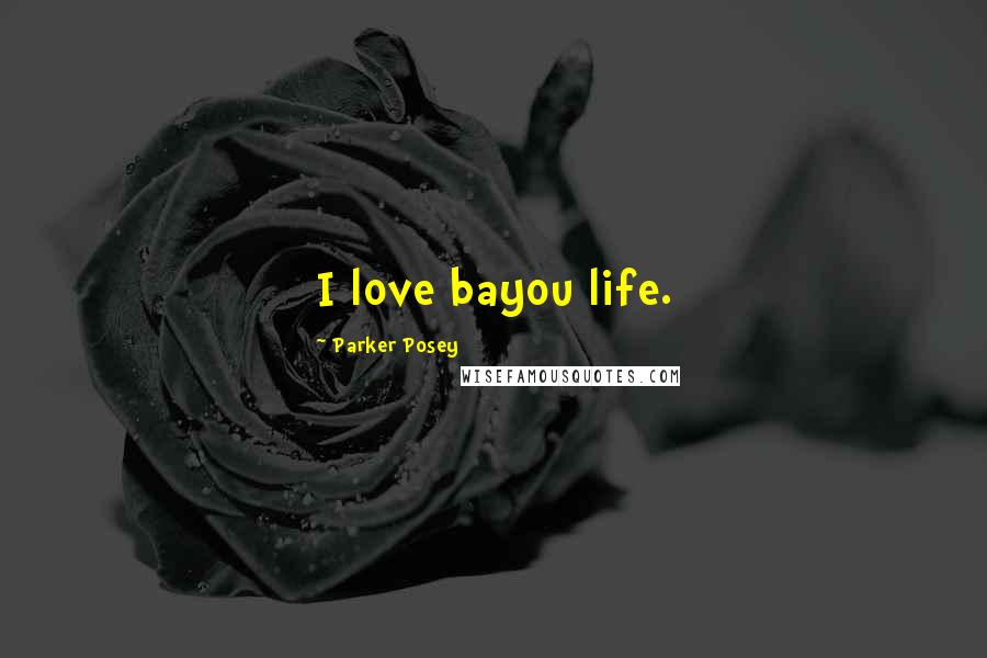 Parker Posey Quotes: I love bayou life.