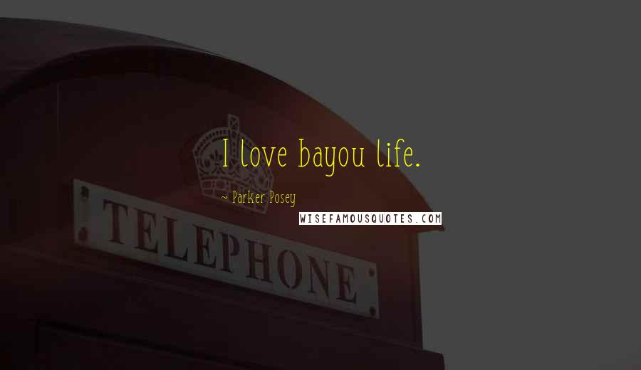 Parker Posey Quotes: I love bayou life.