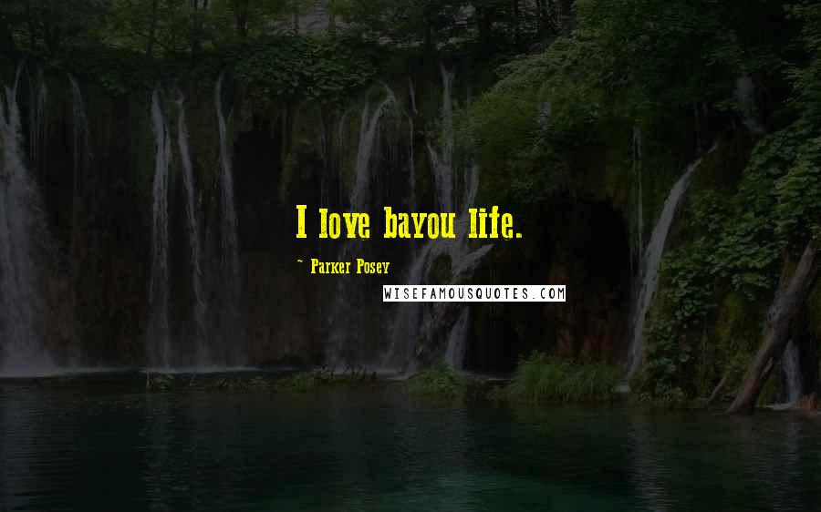 Parker Posey Quotes: I love bayou life.