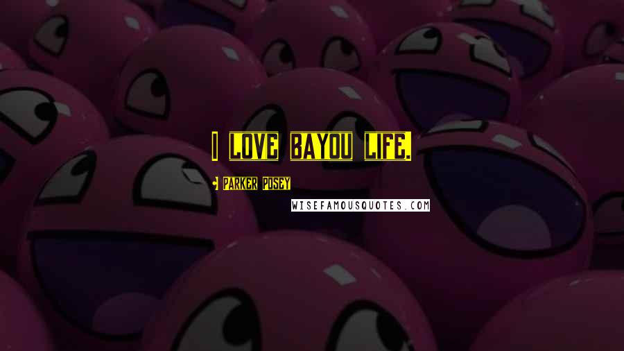 Parker Posey Quotes: I love bayou life.