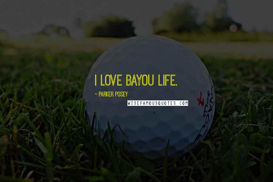 Parker Posey Quotes: I love bayou life.