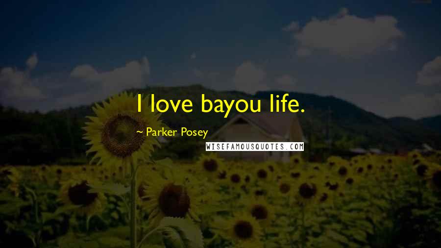 Parker Posey Quotes: I love bayou life.