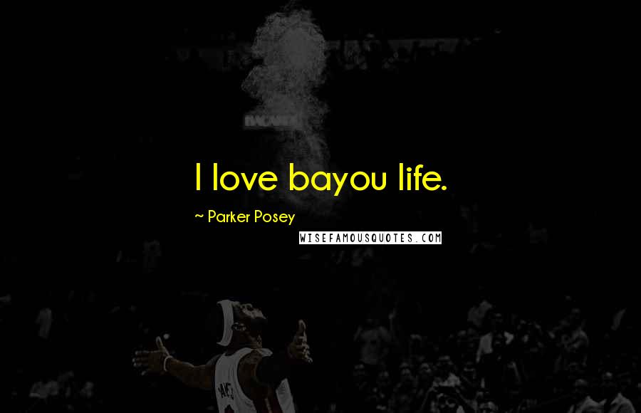Parker Posey Quotes: I love bayou life.