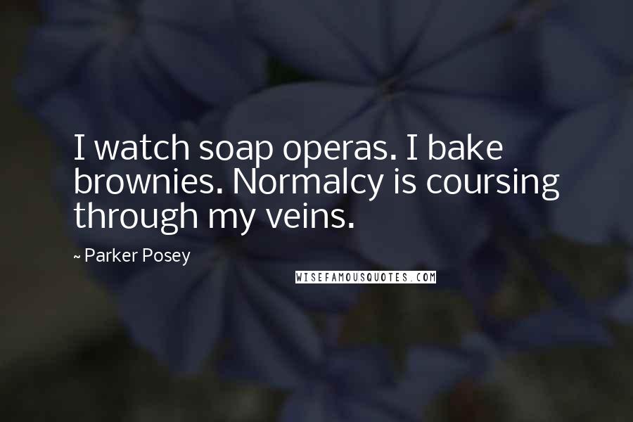 Parker Posey Quotes: I watch soap operas. I bake brownies. Normalcy is coursing through my veins.