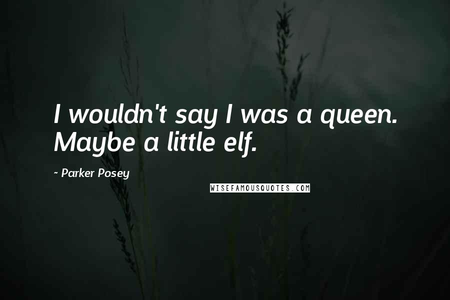 Parker Posey Quotes: I wouldn't say I was a queen. Maybe a little elf.