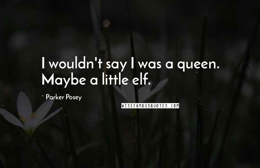 Parker Posey Quotes: I wouldn't say I was a queen. Maybe a little elf.