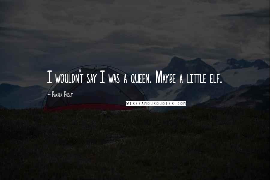 Parker Posey Quotes: I wouldn't say I was a queen. Maybe a little elf.