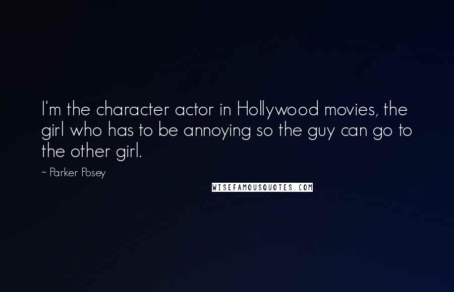 Parker Posey Quotes: I'm the character actor in Hollywood movies, the girl who has to be annoying so the guy can go to the other girl.