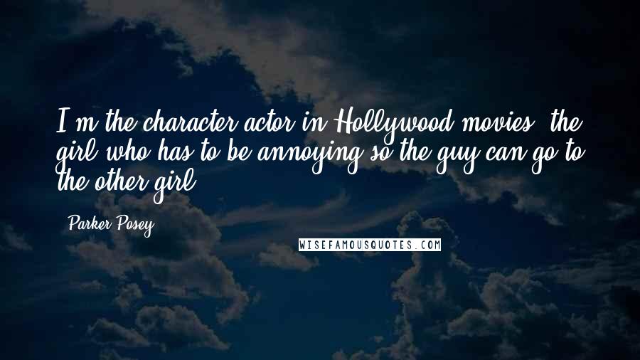 Parker Posey Quotes: I'm the character actor in Hollywood movies, the girl who has to be annoying so the guy can go to the other girl.