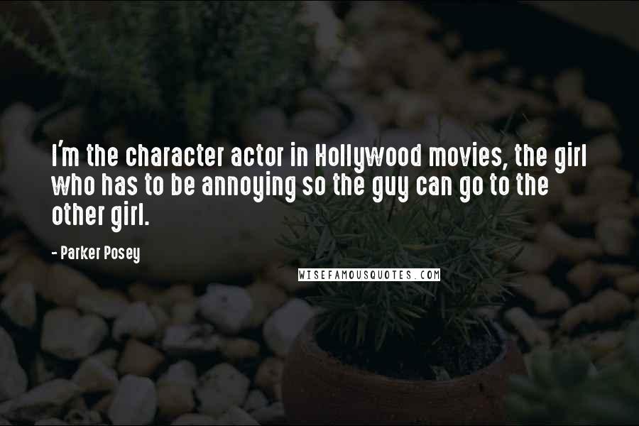 Parker Posey Quotes: I'm the character actor in Hollywood movies, the girl who has to be annoying so the guy can go to the other girl.