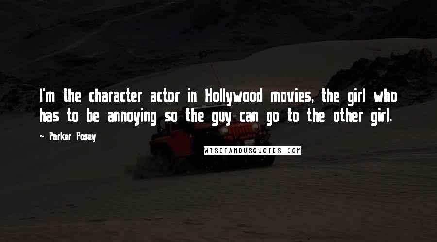 Parker Posey Quotes: I'm the character actor in Hollywood movies, the girl who has to be annoying so the guy can go to the other girl.