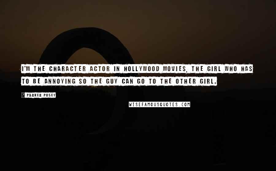 Parker Posey Quotes: I'm the character actor in Hollywood movies, the girl who has to be annoying so the guy can go to the other girl.