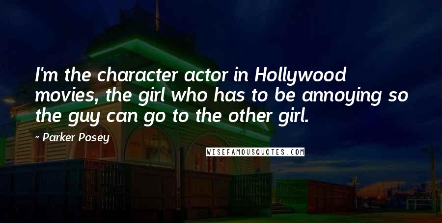 Parker Posey Quotes: I'm the character actor in Hollywood movies, the girl who has to be annoying so the guy can go to the other girl.