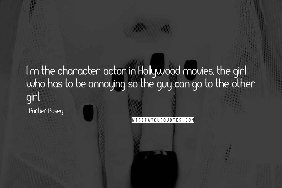 Parker Posey Quotes: I'm the character actor in Hollywood movies, the girl who has to be annoying so the guy can go to the other girl.