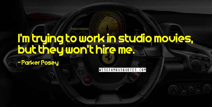 Parker Posey Quotes: I'm trying to work in studio movies, but they won't hire me.