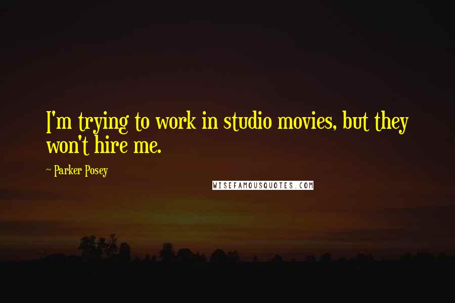 Parker Posey Quotes: I'm trying to work in studio movies, but they won't hire me.