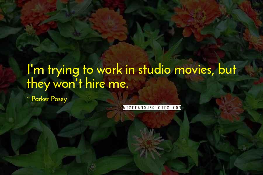 Parker Posey Quotes: I'm trying to work in studio movies, but they won't hire me.