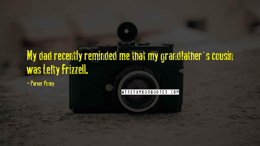 Parker Posey Quotes: My dad recently reminded me that my grandfather's cousin was Lefty Frizzell.