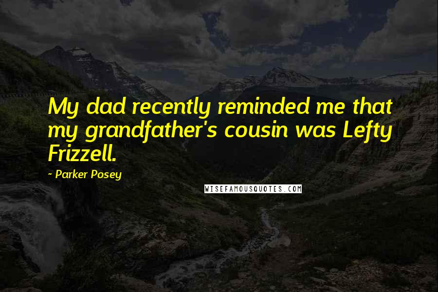 Parker Posey Quotes: My dad recently reminded me that my grandfather's cousin was Lefty Frizzell.