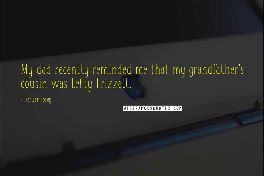 Parker Posey Quotes: My dad recently reminded me that my grandfather's cousin was Lefty Frizzell.