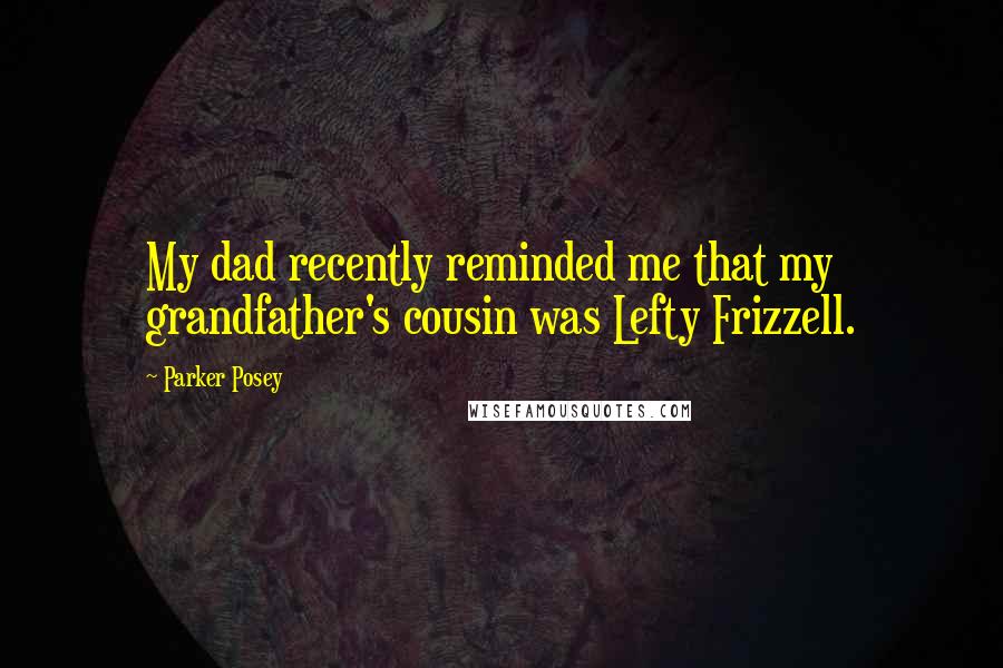 Parker Posey Quotes: My dad recently reminded me that my grandfather's cousin was Lefty Frizzell.