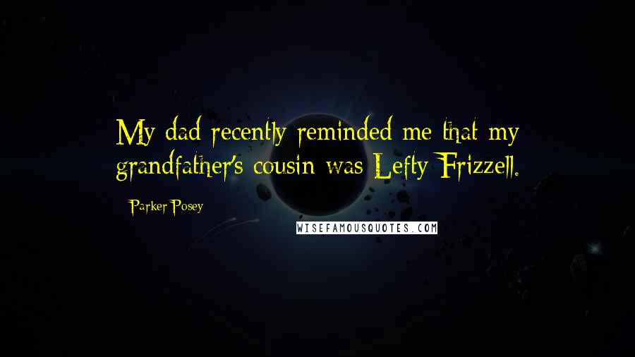 Parker Posey Quotes: My dad recently reminded me that my grandfather's cousin was Lefty Frizzell.