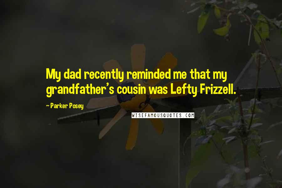 Parker Posey Quotes: My dad recently reminded me that my grandfather's cousin was Lefty Frizzell.