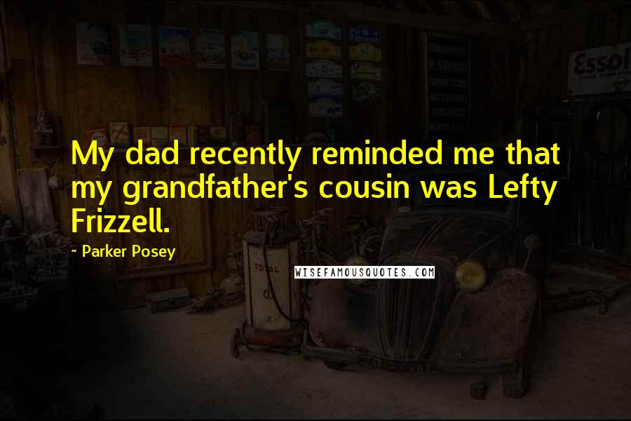 Parker Posey Quotes: My dad recently reminded me that my grandfather's cousin was Lefty Frizzell.