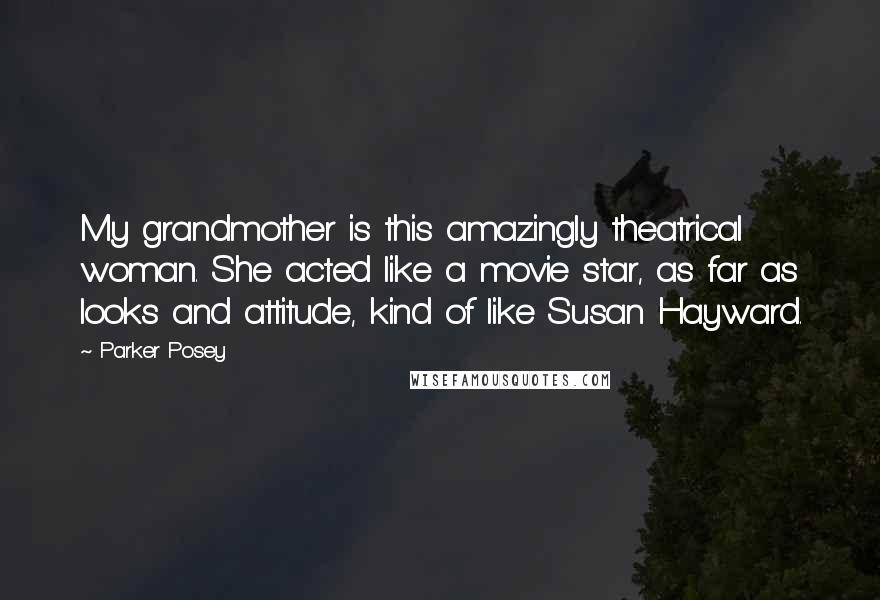 Parker Posey Quotes: My grandmother is this amazingly theatrical woman. She acted like a movie star, as far as looks and attitude, kind of like Susan Hayward.