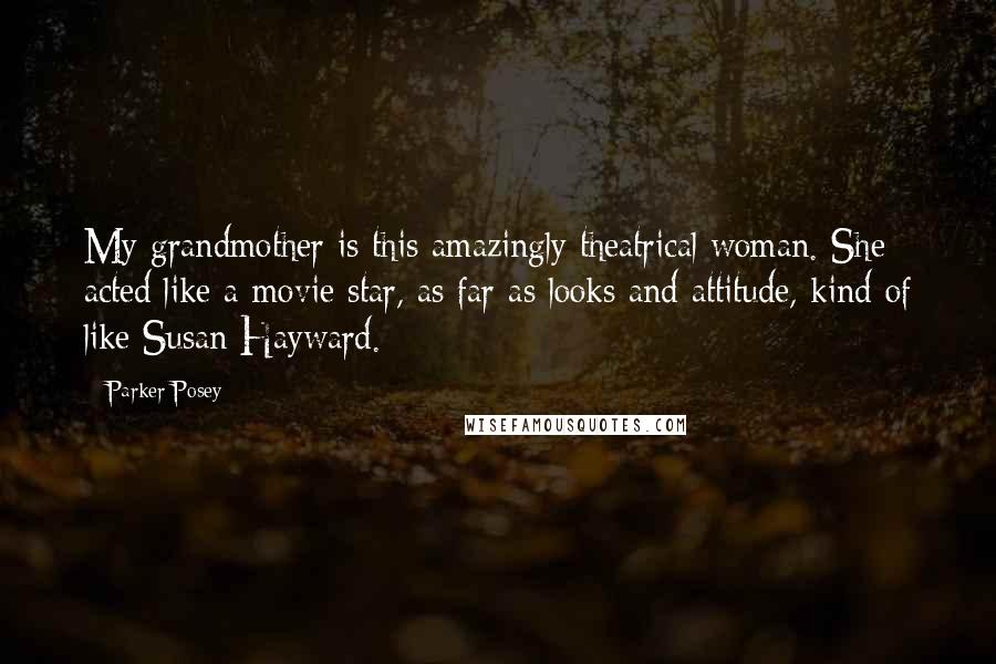 Parker Posey Quotes: My grandmother is this amazingly theatrical woman. She acted like a movie star, as far as looks and attitude, kind of like Susan Hayward.