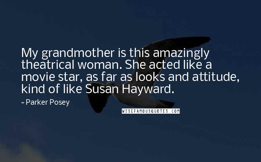 Parker Posey Quotes: My grandmother is this amazingly theatrical woman. She acted like a movie star, as far as looks and attitude, kind of like Susan Hayward.