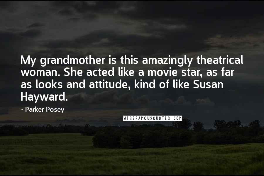 Parker Posey Quotes: My grandmother is this amazingly theatrical woman. She acted like a movie star, as far as looks and attitude, kind of like Susan Hayward.