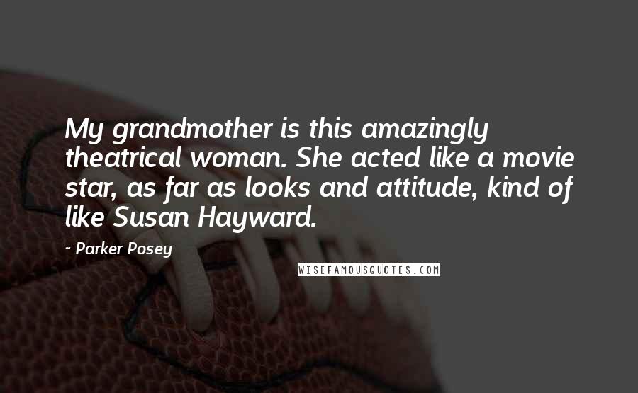 Parker Posey Quotes: My grandmother is this amazingly theatrical woman. She acted like a movie star, as far as looks and attitude, kind of like Susan Hayward.