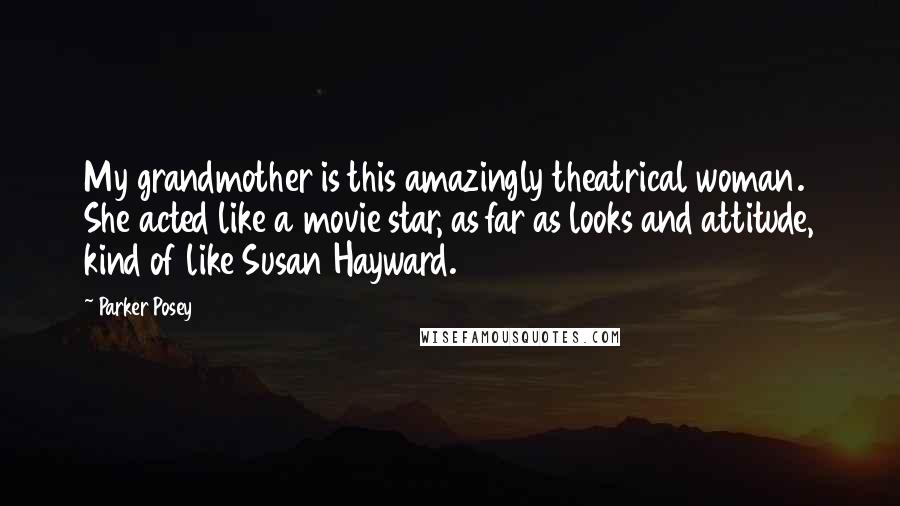 Parker Posey Quotes: My grandmother is this amazingly theatrical woman. She acted like a movie star, as far as looks and attitude, kind of like Susan Hayward.
