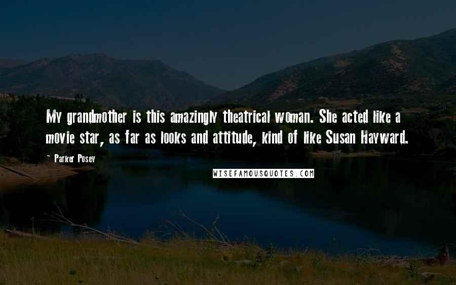 Parker Posey Quotes: My grandmother is this amazingly theatrical woman. She acted like a movie star, as far as looks and attitude, kind of like Susan Hayward.